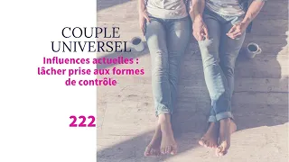 COUPLE UNIVERSEL -  222 : Influences actuelles, lâcher prise sur les formes de contrôle