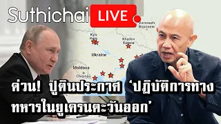 ด่วน! ปูตินประกาศ ‘ปฏิบัติการทางทหารในยูเครนตะวันออก’ : Suthichai live 24/02/2565