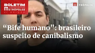 Brasileiro suspeito de canibalismo diz que vítima servia “bife humano” | Boletim Metrópoles 1º