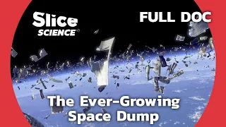 The Rising Dangers of Space Junk: A Growing Mess Up There | SLICE SCIENCE | FULL DOCUMENTARY