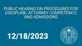 Public Hearing on Procedures for Discipline, Attorney Competency, and Admissions 12-18-23