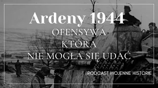 Ardeny 1944. Historia ofensywy, która nie mogła się udać.