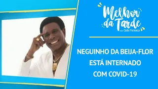 Neguinho da Beija-flor está internado com Covid-19 | MELHOR DA TARDE