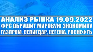 Анализ рынка 19.09.2022 / ФРС ОБРУШИТ МИРОВУЮ ЭКОНОМИКУ В КРИЗИС / Газпром, Селигдар, Сегежа, Мечел