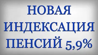 НОВАЯ ИНДЕКСАЦИЯ ПЕНСИЙ 5,9%