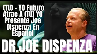 (TU) YO Futuro Atrae A (TU)  YO  Presente Joe DIspenza En Español