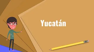 What is Yucatán? Explain Yucatán, Define Yucatán, Meaning of Yucatán