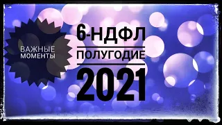 6-НДФЛ за 1 полугодие 2021 года. Новая форма 6-НДФЛ. Заполнение отчета 6 НДФЛ в 2021 году