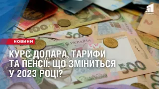 Курс долара, тарифи та пенсії: що зміниться у 2023 році?