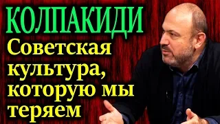 КОЛПАКИДИ. Советская культура которую без Сталина мы теряем