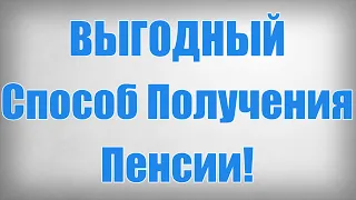 ВЫГОДНЫЙ Способ Получения Пенсии!