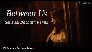 Between Us - Sensual Bachata Remix 2017 - DJ Sasha - Kranium