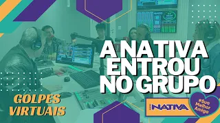 GOLPES VIRTUAIS | A NATIVA ENTROU NO GRUPO