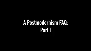 A Postmodernism FAQ: Part I - Introduction