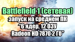 Тест Battlefield 1 (сетевая) запуск на среднем ПК (6 ядер, 12 ОЗУ, Radeon HD 7870 2 Гб)