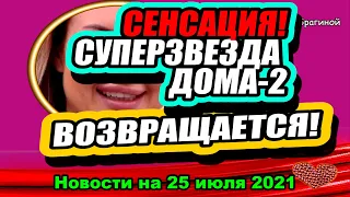 Сенсация: ВОЗВРАЩАЕТСЯ суперзвезда Дома 2!! Дом 2 Новости и Слухи 25.07.2021