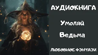 АУДИОКНИГА ЛЮБОВНОЕ ФЭНТЕЗИ: УМОЛЯЙ ВЕДЬМА