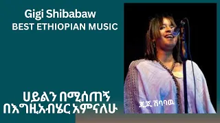 BEST ETHIOPIAN Music ጂጂ ሽባባዉ | Gigi Shibabaw | ሀይልን በሚሰጠኝ በእግዚአብሄር አምናለሁ