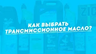 КАК ПРАВИЛЬНО ВЫБРАТЬ ТРАНСМИССИОННОЕ МАСЛО?