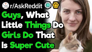 Guys, What Do Girls Do That Is Super Cute But They Don't Know it? (r/AskReddit)