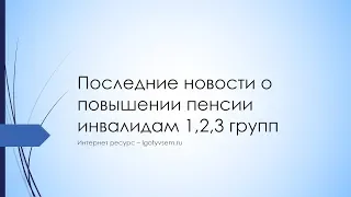 Последние новости о повышении пенсии инвалидам 1,2,3 групп