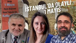 Ruşen Çakır ve Kemal Can yorumluyor: Tüm yönleriyle İstanbul’daki olaylı 1 Mayıs - canlı izle