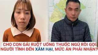 CHẤN ĐỘNG: CHO CON GÁI RUỘT UỐNG THUỐC NGỦ RỒI GỌI NGƯỜI TÌNH ĐẾN XÂM HẠI, MỨC ÁN PHẢI NHẬN?