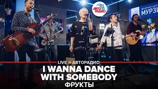 ФРУКТЫ - I Wanna Dance With Somebody (LIVE @ Авторадио)