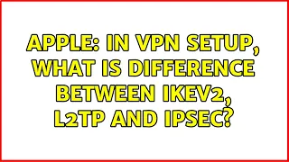 Apple: In VPN setup, what is difference between IKEv2, L2TP and IPSec?