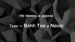 Не приму и даром Трек – Bahh Tee и Navai