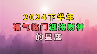 2024下半年，福气临门，迎接财神的星座