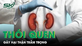 Những Thói Quen Gây Hại Thận Trầm Trọng | SKĐS