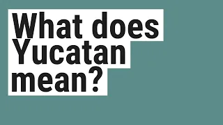 What does Yucatan mean?