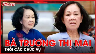 Ban Chấp hành Trung ương Đảng đồng ý để bà Trương Thị Mai thôi các chức vụ - PLO