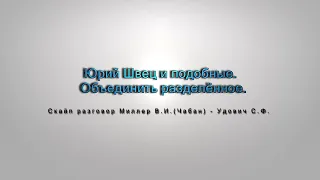 Видео № 223. Юрий Швец и подобные.  Объединить разделённое.