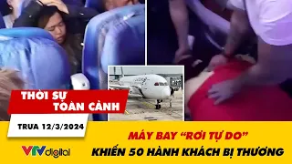 Thời sự toàn cảnh trưa 12/3: Máy bay “rơi tự do” khiến 50 hành khách bị thương | VTV24