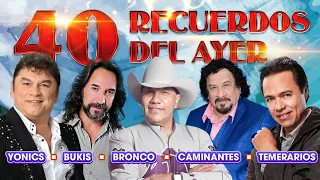 LOS TEMERARIOS, BRONCO, LOS CAMINANTES, LOS BUKIS, LOS YONICS 40 RECUERDOS DEL AYER (GRANDES EXITOS)