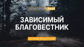 Зависимый Благовестник (Евгений Бахмутский) | Конференция "Дух Святой в жизни и служении"