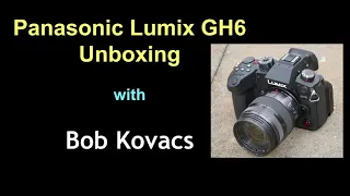 Unboxing the Panasonic Lumix GH6 Camera with Bob Kovacs