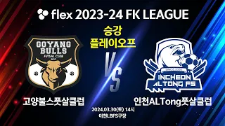 flex 2023-24 FK LEAGUE 승강플레이오프 고양불스풋살클럽 vs 인천ALTong풋살클럽 - 2024.03.30