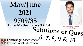 Solutions of Ques 6 7 8 9 & 10 from May/June 2021 9709 Paper 3(P3)| 9709/33| Pure Mathematics 3