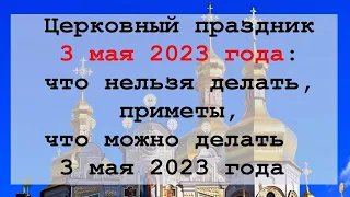 Церковный праздник 3 мая 2023 года: что нельзя делать, приметы, что можно делать третьего мая