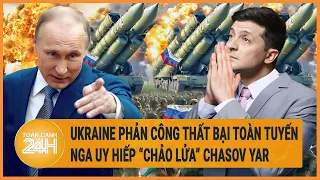 Điểm nóng quốc tế: Ukraine phản công thất bại toàn tuyến, Nga uy hiếp “chảo lửa” Chasov Yar