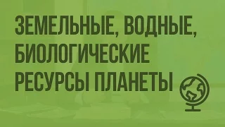 Земельные, водные, биологические ресурсы планеты. Видеоурок по географии 10 класс