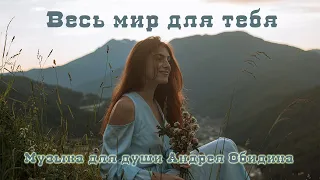 Весь мир для тебя. Красивая музыка для души. Music for the soul. Муз. Андрей Обидин