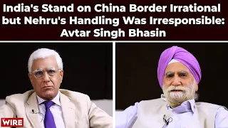 India's Stand on China Border Irrational but Nehru's Handling Was Irresponsible: Avtar Singh Bhasin