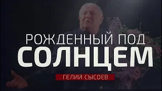 РОЖДЁННЫЙ ПОД СОЛНЦЕМ - ГЕЛИЙ СЫСОЕВ. Режиссёр Семён Пригода