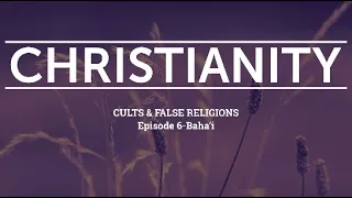 Christianity, Cults, & False Religions Ep. 6-Baha'i