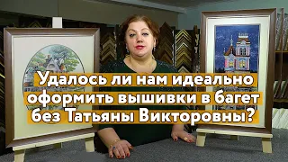 Как здоровье у Татьяны Викторовны? Скажите, мы смогли ШЕДЕВРАЛЬНО подобрать БАГЕТ ДЛЯ ВЫШИВОК?