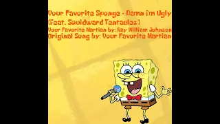 Your Favorite Sponge - Damn I'm Ugly (feat. Squidward Tentacles)